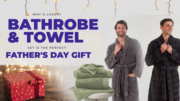 Why a Luxury Bathrobe & Towel Set Is the Perfect Father's Day Gift