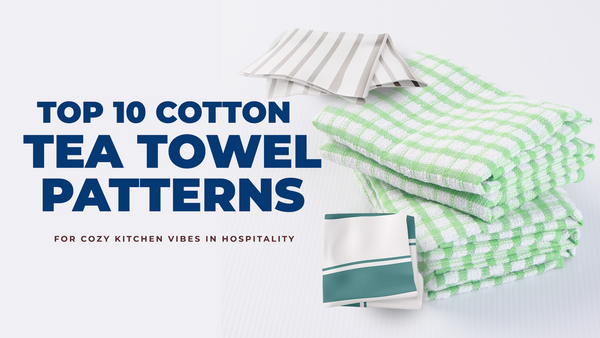 Top 10 Cotton Tea Towel Patterns for Cozy Kitchen Vibes in Hospitality