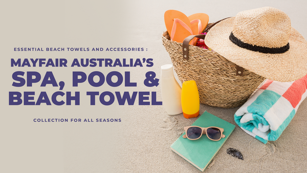 Essential Beach Towels and Accessories: Mayfair Australia’s Spa, Pool & Beach Towel Collection for All Seasons