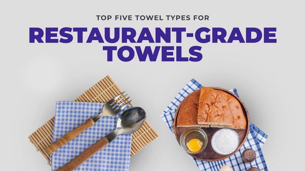 Towel Types for Restaurant Grade Towels: A Definitive Buyers Guide
