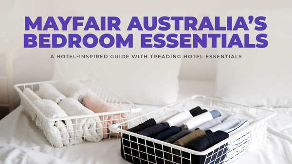 Mayfair Australia’s Bedroom Essentials: A Hotel-Inspired Guide with Trending Hotel Essentials