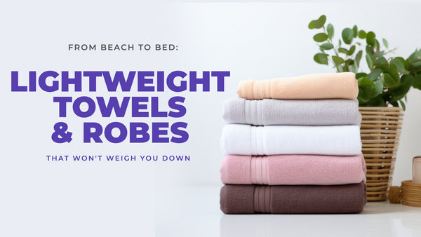 From Beach to Bed: Lightweight Towels and Robes That Won't Weigh You Down