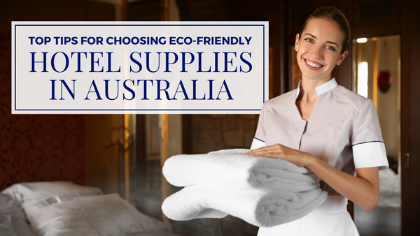 Top Tips for Choosing Eco-Friendly Hotel Supplies in Australia