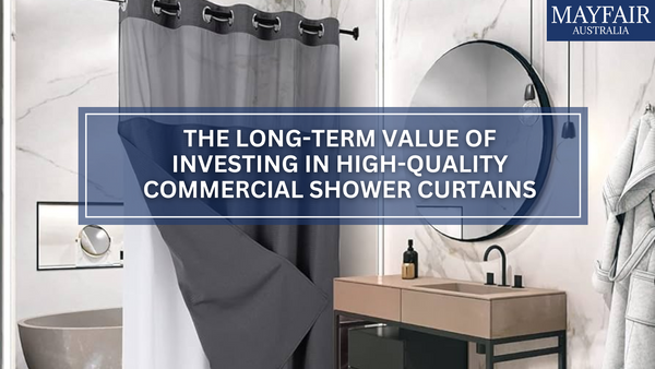 The Long-Term Value of Investing in High-Quality Commercial Shower Curtains from Mayfair Australia